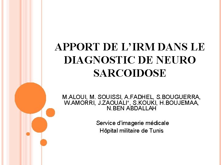 APPORT DE L’IRM DANS LE DIAGNOSTIC DE NEURO SARCOIDOSE M. ALOUI, M. SOUISSI, A.