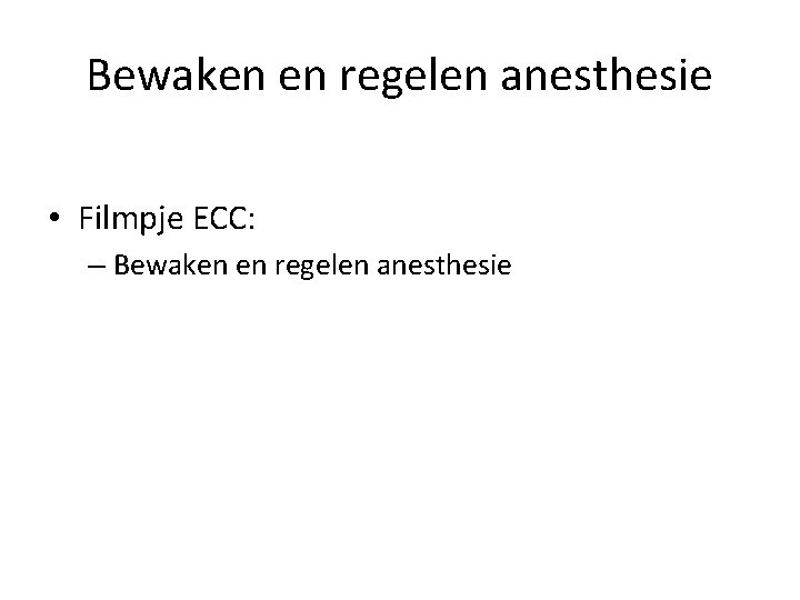 Bewaken en regelen anesthesie • Filmpje ECC: – Bewaken en regelen anesthesie 