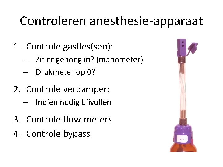 Controleren anesthesie-apparaat 1. Controle gasfles(sen): – Zit er genoeg in? (manometer) – Drukmeter op