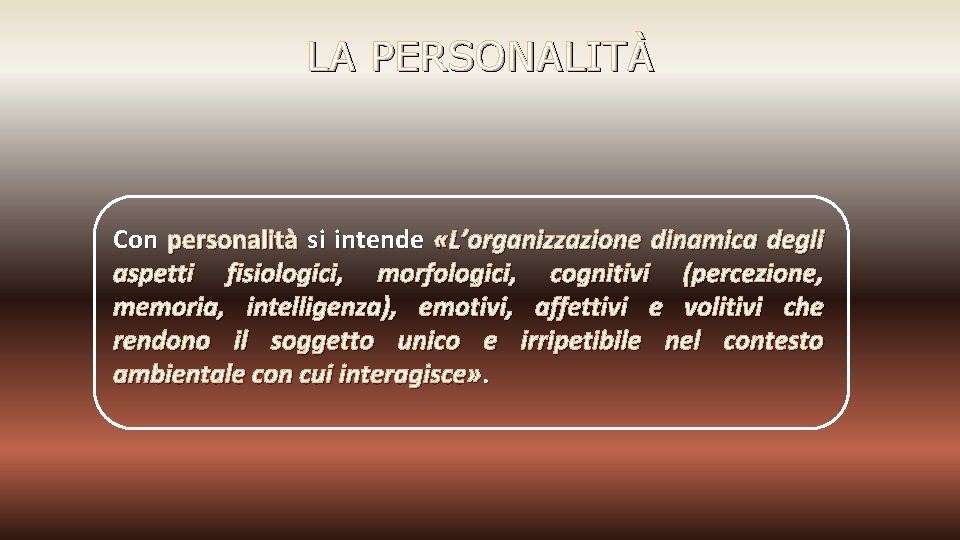 LA PERSONALITÀ Con personalità si intende «L’organizzazione dinamica degli aspetti fisiologici, morfologici, cognitivi (percezione,