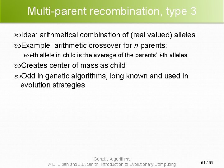Multi-parent recombination, type 3 Idea: arithmetical combination of (real valued) alleles Example: arithmetic crossover Multi-parent recombination, type 3 Idea: arithmetical combination of (real valued) alleles Example: arithmetic crossover