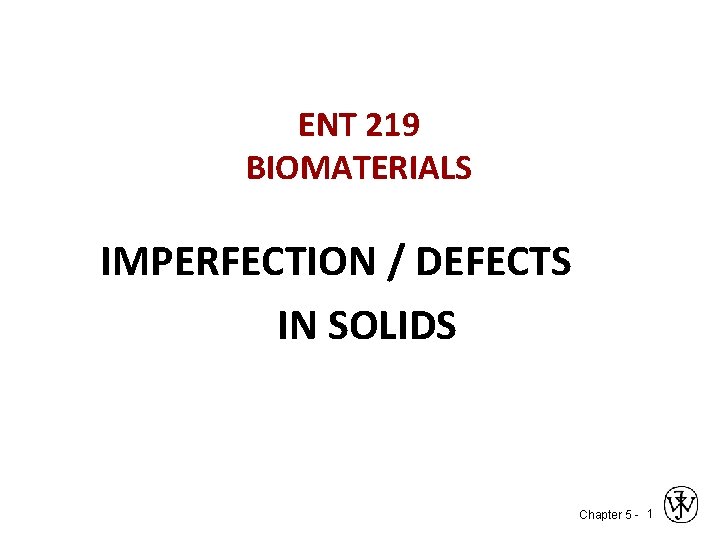 ENT 219 BIOMATERIALS IMPERFECTION / DEFECTS IN SOLIDS Chapter 5 - 1 