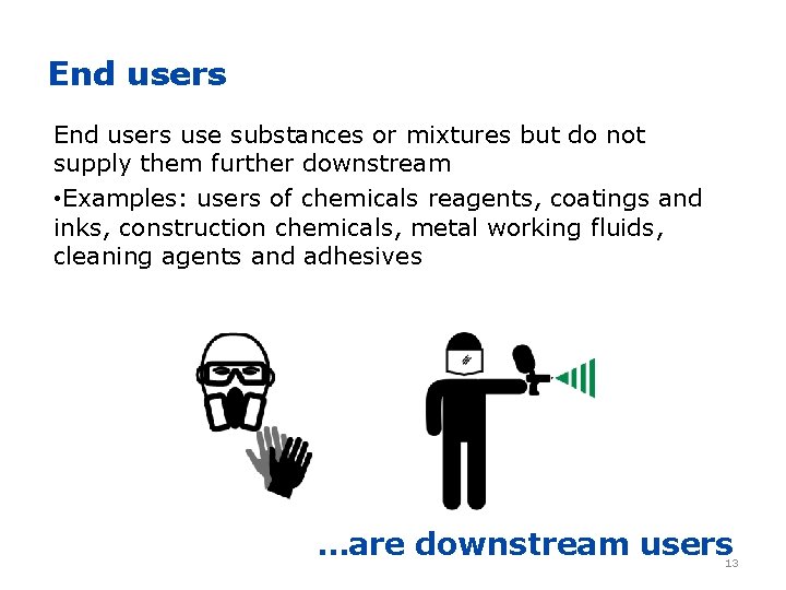 End users use substances or mixtures but do not supply them further downstream •