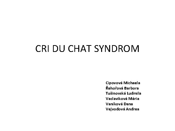 CRI DU CHAT SYNDROM Cipovová Michaela Řehořová Barbora Tušinovská Ludmila Vaclaviková Mária Vaníková Dana