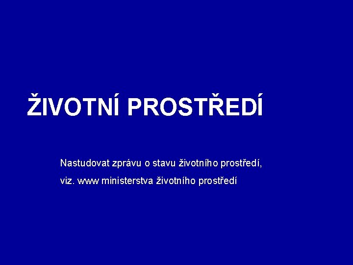 ŽIVOTNÍ PROSTŘEDÍ Nastudovat zprávu o stavu životního prostředí, viz. www ministerstva životního prostředí 