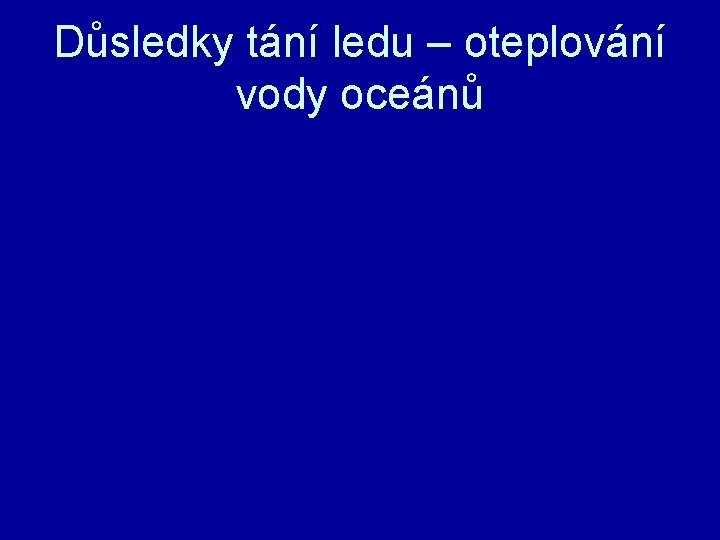 Důsledky tání ledu – oteplování vody oceánů 