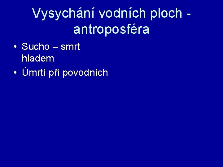 Vysychání vodních ploch - antroposféra • Sucho – smrt hladem • Úmrtí při povodních