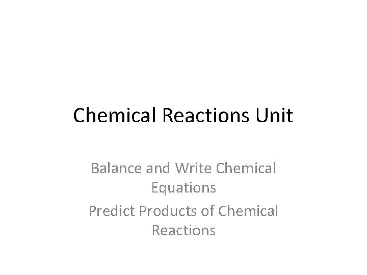 Chemical Reactions Unit Balance and Write Chemical Equations Predict Products of Chemical Reactions 