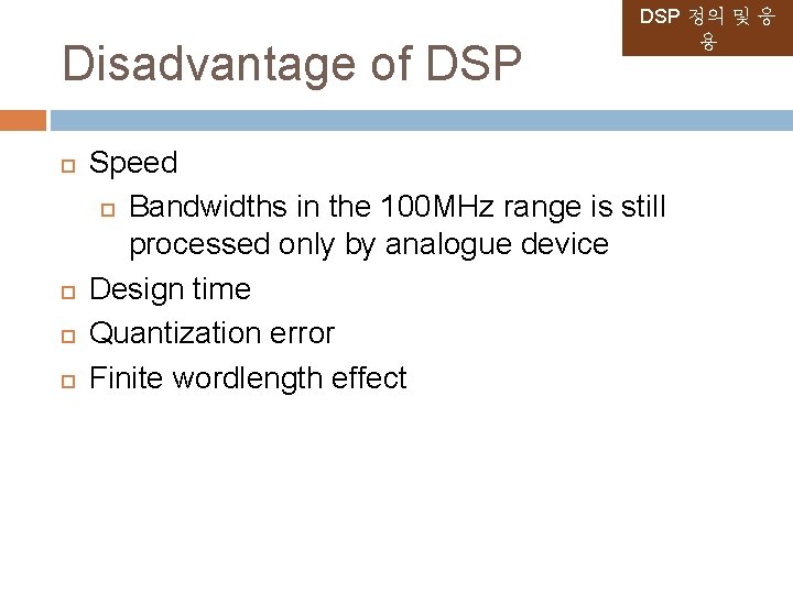 Disadvantage of DSP 정의 및 응 용 Speed Bandwidths in the 100 MHz range Disadvantage of DSP 정의 및 응 용 Speed Bandwidths in the 100 MHz range