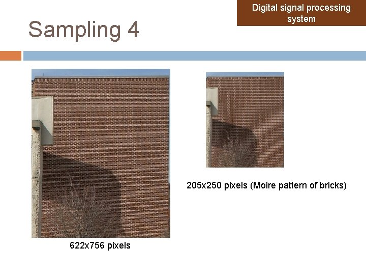 Sampling 4 Digital signal processing system 205 x 250 pixels (Moire pattern of bricks) Sampling 4 Digital signal processing system 205 x 250 pixels (Moire pattern of bricks)