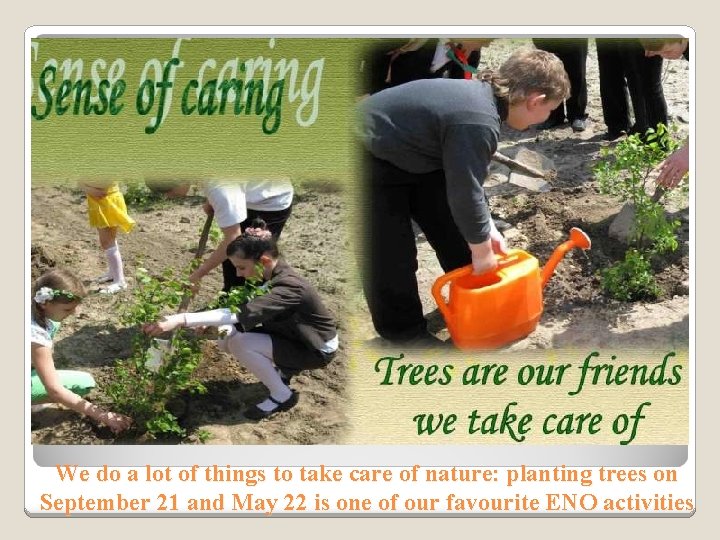 We do a lot of things to take care of nature: planting trees on