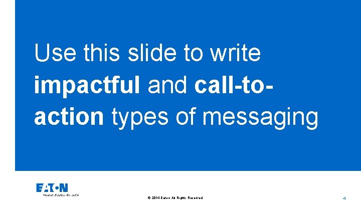 Use this slide to write impactful and call-toaction types of messaging © 2014 Eaton.