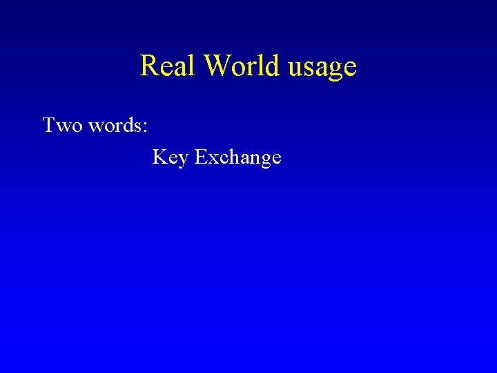 Real World usage Two words: Key Exchange Real World usage Two words: Key Exchange