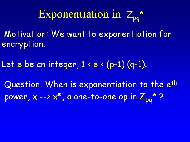 Exponentiation in Zpq* Motivation: We want to exponentiation for encryption. Let e be an Exponentiation in Zpq* Motivation: We want to exponentiation for encryption. Let e be an