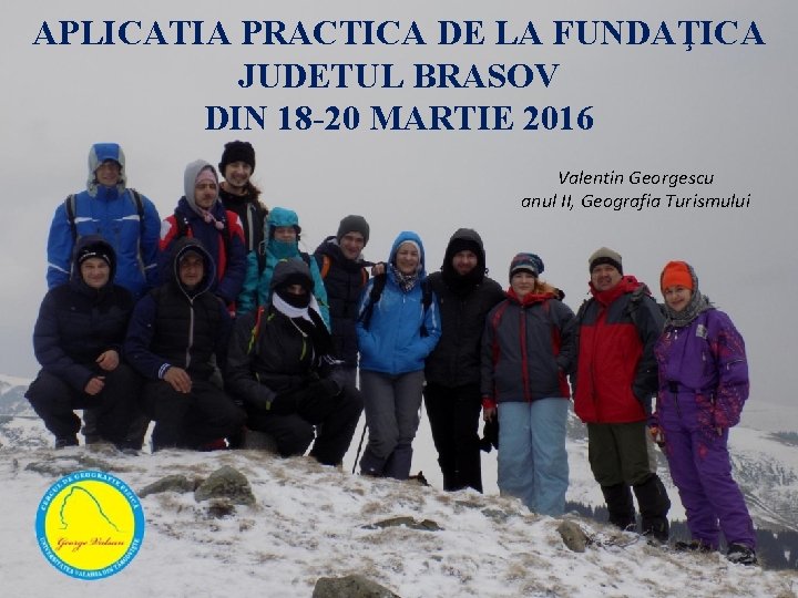 APLICATIA PRACTICA DE LA FUNDAŢICA JUDETUL BRASOV DIN 18 -20 MARTIE 2016 Valentin Georgescu