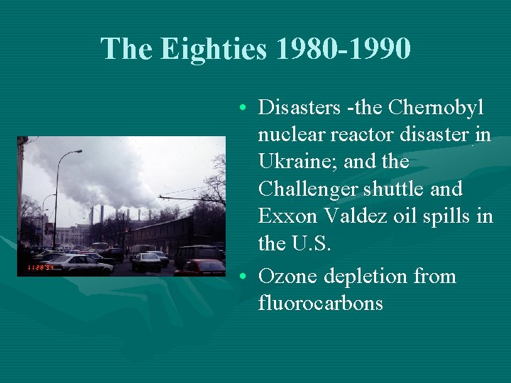 The Eighties 1980 -1990 • Disasters -the Chernobyl nuclear reactor disaster in Ukraine; and