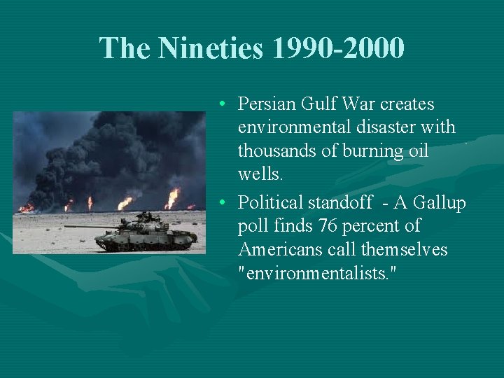 The Nineties 1990 -2000 • Persian Gulf War creates environmental disaster with thousands of