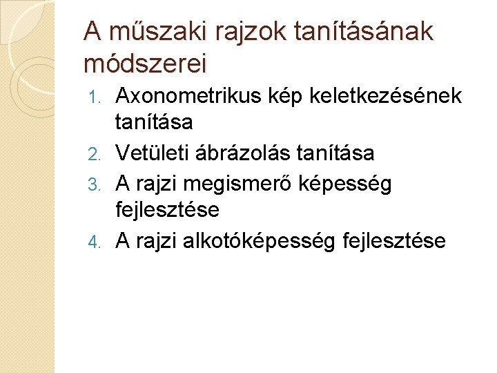 A műszaki rajzok tanításának módszerei Axonometrikus kép keletkezésének tanítása 2. Vetületi ábrázolás tanítása 3.