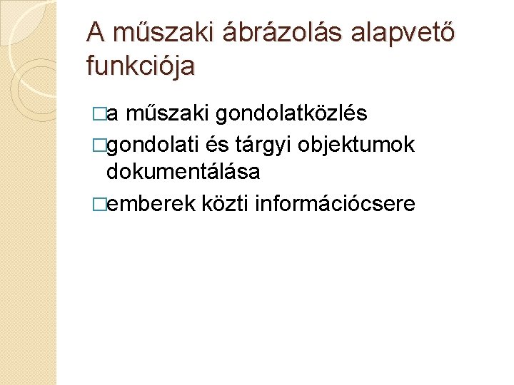 A műszaki ábrázolás alapvető funkciója �a műszaki gondolatközlés �gondolati és tárgyi objektumok dokumentálása �emberek