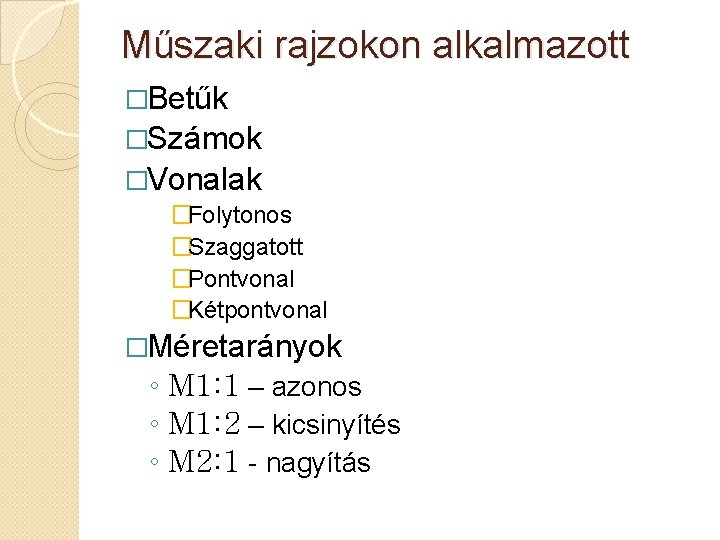 Műszaki rajzokon alkalmazott �Betűk �Számok �Vonalak �Folytonos �Szaggatott �Pontvonal �Kétpontvonal �Méretarányok ◦ M 1: