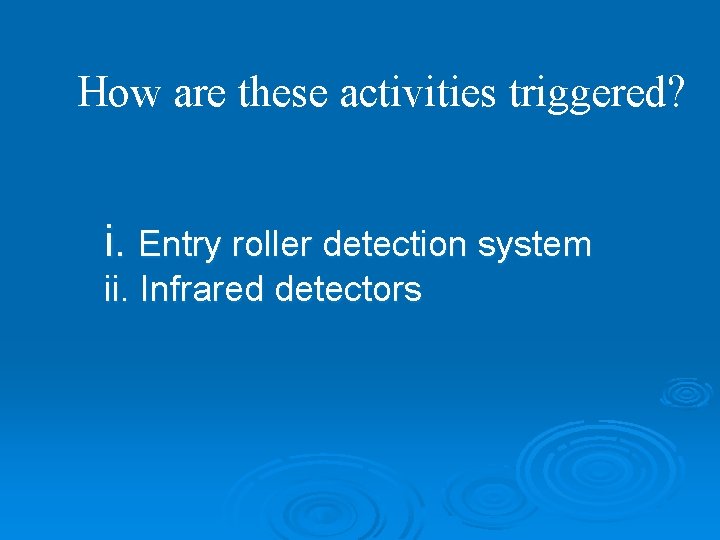 How are these activities triggered? i. Entry roller detection system ii. Infrared detectors 