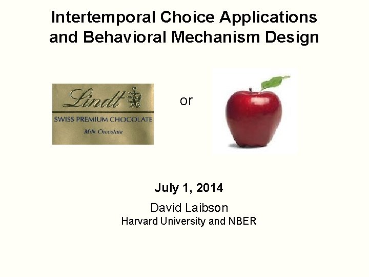 Intertemporal Choice Applications and Behavioral Mechanism Design or July 1, 2014 David Laibson Harvard