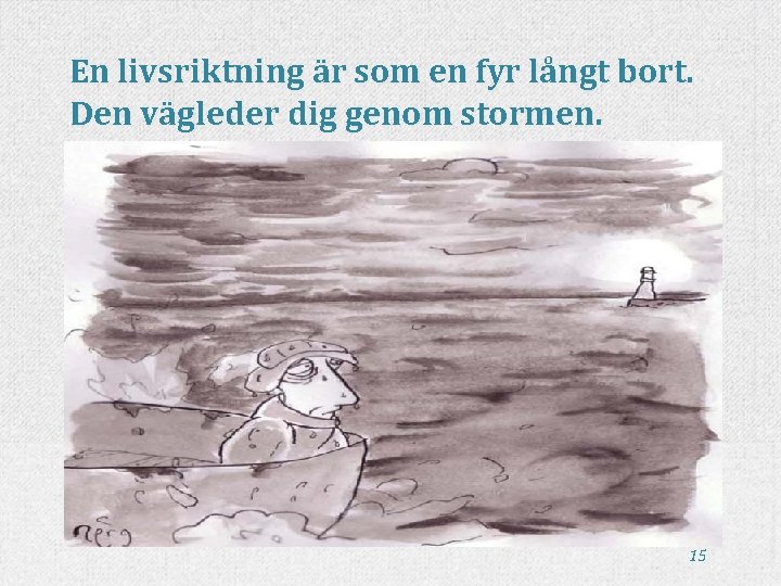 En livsriktning är som en fyr långt bort. Den vägleder dig genom stormen. 15