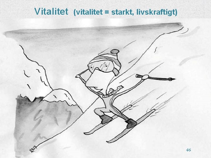 Vitalitet (vitalitet = starkt, livskraftigt) 46 