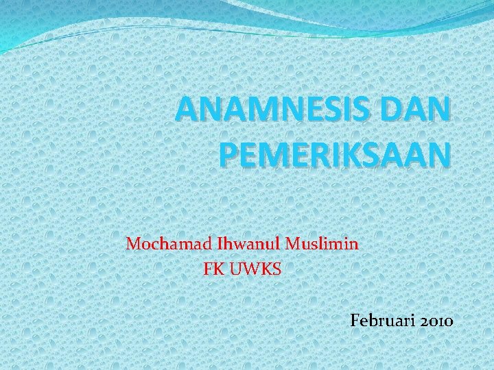 ANAMNESIS DAN PEMERIKSAAN Mochamad Ihwanul Muslimin FK UWKS Februari 2010 
