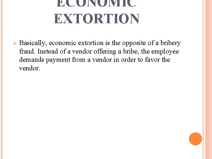 ECONOMIC EXTORTION Ø Basically, economic extortion is the opposite of a bribery fraud. Instead