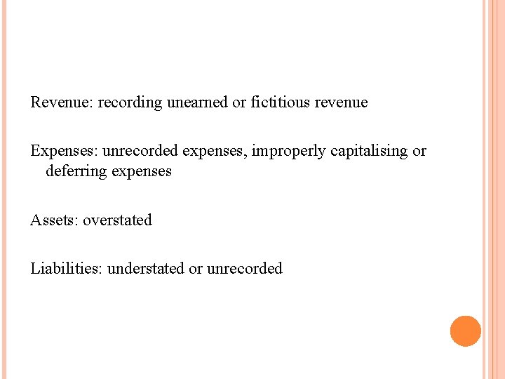 Revenue: recording unearned or fictitious revenue Expenses: unrecorded expenses, improperly capitalising or deferring expenses