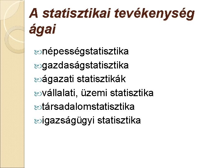A statisztikai tevékenység ágai népességstatisztika gazdaságstatisztika ágazati statisztikák vállalati, üzemi statisztika társadalomstatisztika igazságügyi statisztika A statisztikai tevékenység ágai népességstatisztika gazdaságstatisztika ágazati statisztikák vállalati, üzemi statisztika társadalomstatisztika igazságügyi statisztika