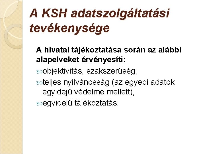 A KSH adatszolgáltatási tevékenysége A hivatal tájékoztatása során az alábbi alapelveket érvényesíti: objektivitás, szakszerűség, A KSH adatszolgáltatási tevékenysége A hivatal tájékoztatása során az alábbi alapelveket érvényesíti: objektivitás, szakszerűség,