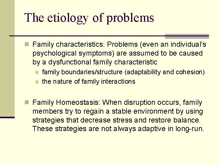 The etiology of problems n Family characteristics: Problems (even an individual’s psychological symptoms) are