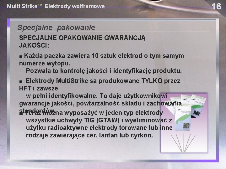 Multi Strike™ Elektrody wolframowe Specjalne pakowanie SPECJALNE OPAKOWANIE GWARANCJĄ JAKOŚCI: ■ Każda paczka zawiera