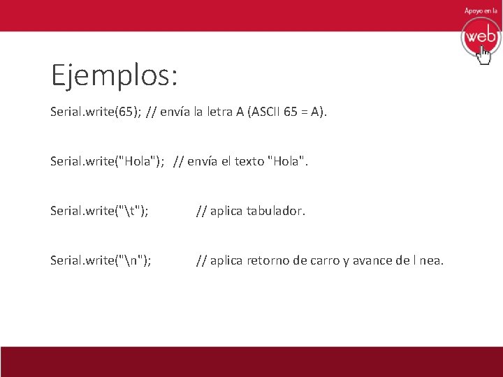 Ejemplos: Serial. write(65); // envía la letra A (ASCII 65 = A). Serial. write("Hola");