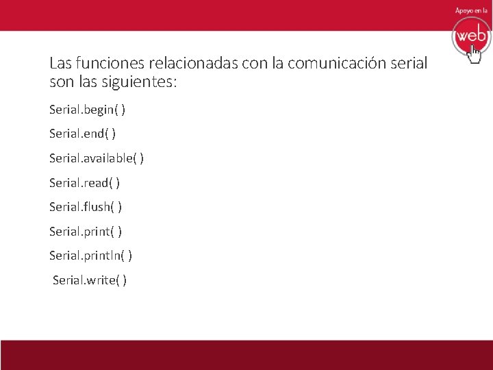 Las funciones relacionadas con la comunicación serial son las siguientes: Serial. begin( ) Serial.