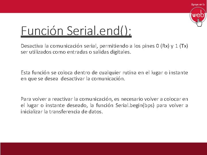 Función Serial. end(); Desactiva la comunicación serial, permitiendo a los pines 0 (Rx) y
