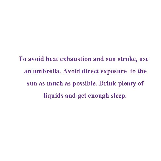 To avoid heat exhaustion and sun stroke, use an umbrella. Avoid direct exposure to To avoid heat exhaustion and sun stroke, use an umbrella. Avoid direct exposure to