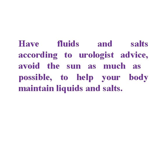 Have fluids and salts according to urologist advice, avoid the sun as much as Have fluids and salts according to urologist advice, avoid the sun as much as