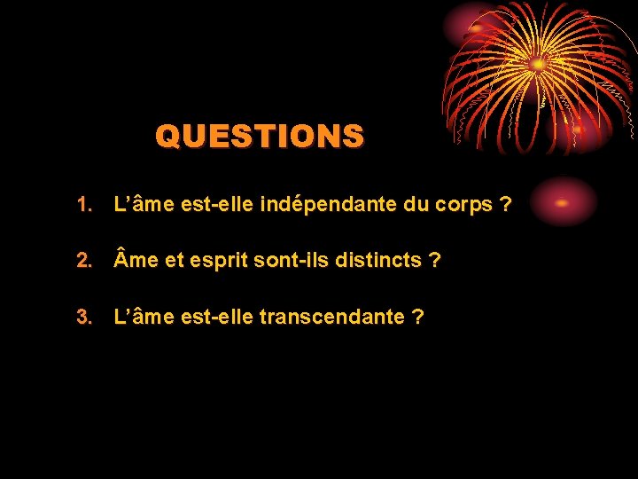 QUESTIONS 1. L’âme est-elle indépendante du corps ? 2. me et esprit sont-ils distincts QUESTIONS 1. L’âme est-elle indépendante du corps ? 2. me et esprit sont-ils distincts