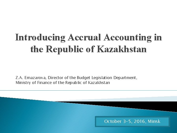 Introducing Accrual Accounting in the Republic of Kazakhstan Z. A. Ernazarova, Director of the