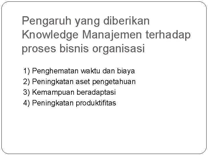 Pengaruh yang diberikan Knowledge Manajemen terhadap proses bisnis organisasi 1) Penghematan waktu dan biaya