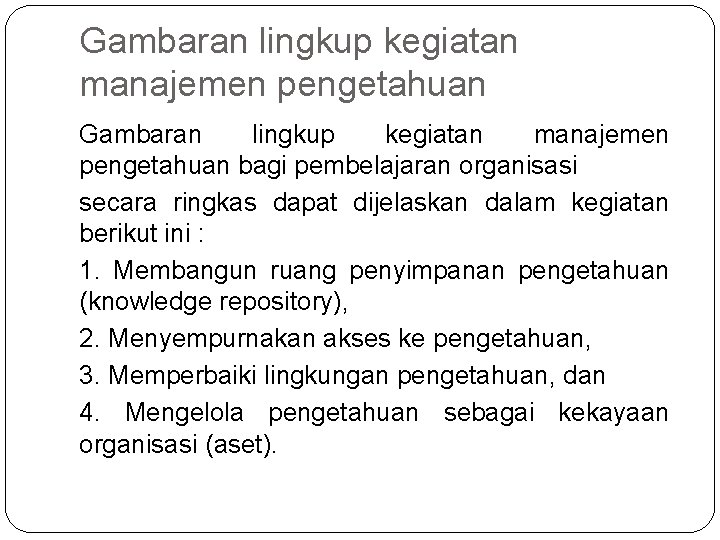 Gambaran lingkup kegiatan manajemen pengetahuan bagi pembelajaran organisasi secara ringkas dapat dijelaskan dalam kegiatan