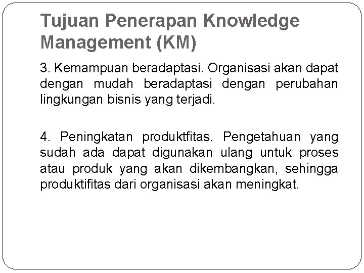 Tujuan Penerapan Knowledge Management (KM) 3. Kemampuan beradaptasi. Organisasi akan dapat dengan mudah beradaptasi