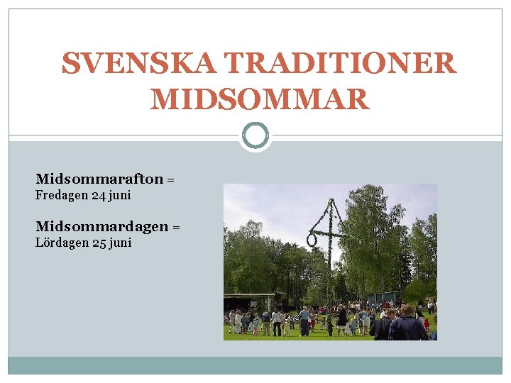SVENSKA TRADITIONER MIDSOMMAR Midsommarafton = Fredagen 24 juni Midsommardagen = Lördagen 25 juni 