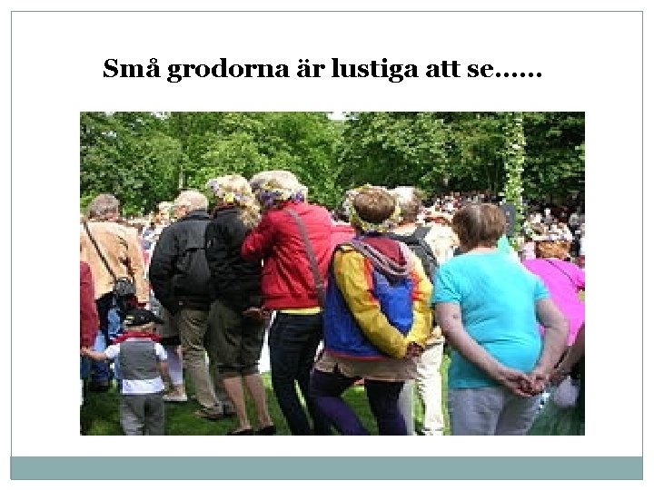 Små grodorna är lustiga att se…… 