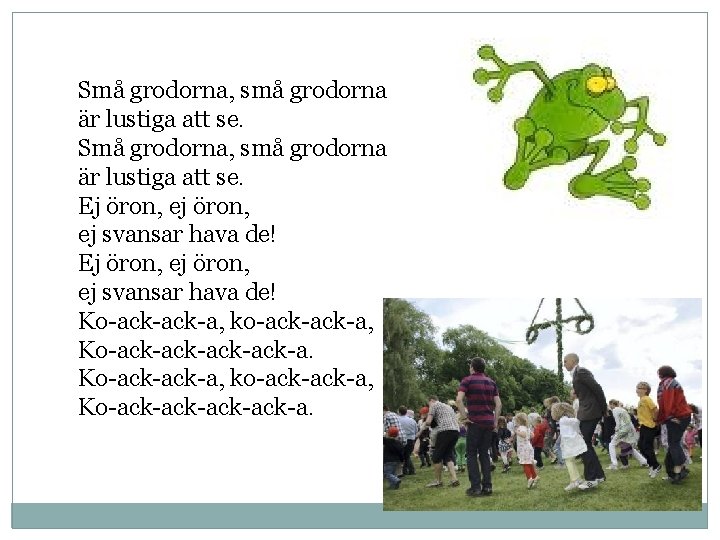 Små grodorna, små grodorna är lustiga att se. Ej öron, ej svansar hava de!