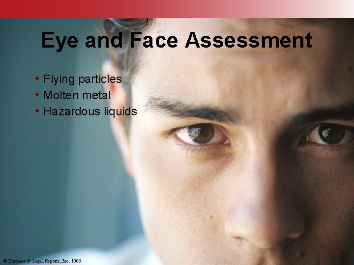 Eye and Face Assessment • Flying particles • Molten metal • Hazardous liquids ©