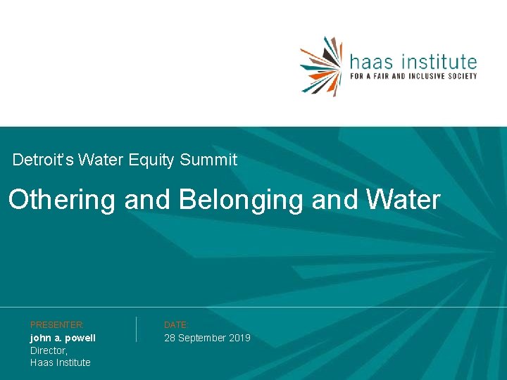 Detroit’s Water Equity Summit Othering and Belonging and Water PRESENTER: DATE: john a. powell